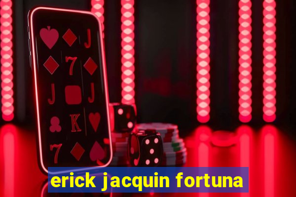 erick jacquin fortuna